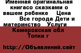 Именная оригинальная книгасо сказками о вашем ребенке  › Цена ­ 1 500 - Все города Дети и материнство » Услуги   . Кемеровская обл.,Топки г.